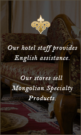 Our hotel staff provides English assistance.Our stores sell Mongolian SpecialtyProducts.